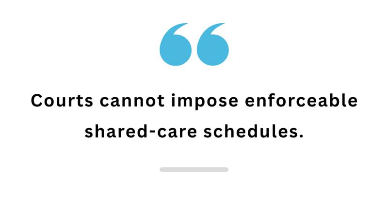 Quote stating courts cannot impose enforceable shared care schedules.
